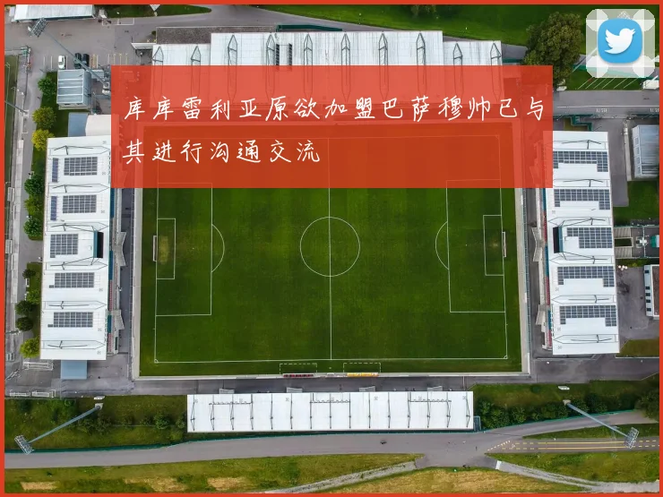 库库雷利亚原欲加盟巴萨穆帅已与其进行沟通交流