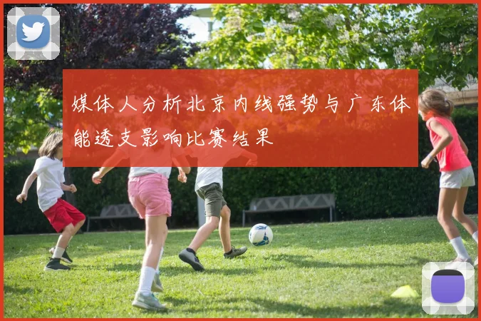 媒体人分析北京内线强势与广东体能透支影响比赛结果