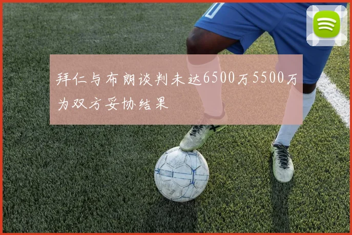 拜仁与布朗谈判未达6500万5500万为双方妥协结果