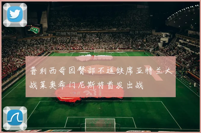 普利西奇因臀部不适缺席亚特兰大战莱奥希门尼斯将首发出战