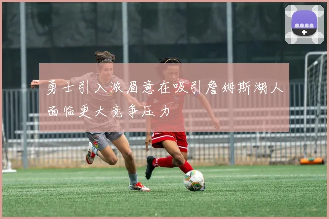 勇士引入浓眉意在吸引詹姆斯湖人面临更大竞争压力