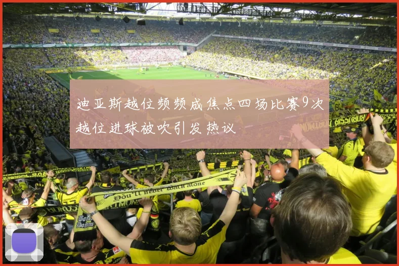 迪亚斯越位频频成焦点四场比赛9次越位进球被吹引发热议