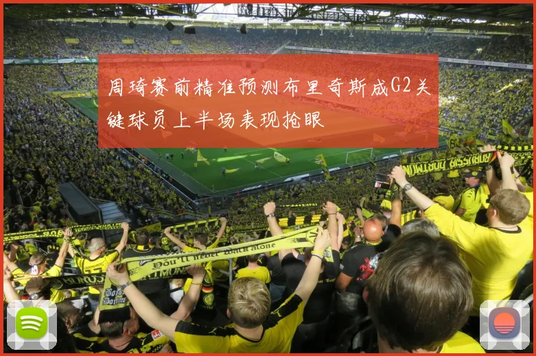 周琦赛前精准预测布里奇斯成G2关键球员上半场表现抢眼