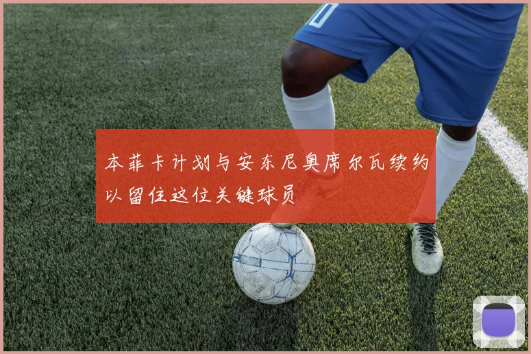 本菲卡计划与安东尼奥席尔瓦续约以留住这位关键球员
