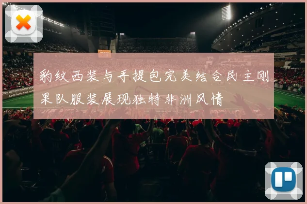 豹纹西装与手提包完美结合民主刚果队服装展现独特非洲风情