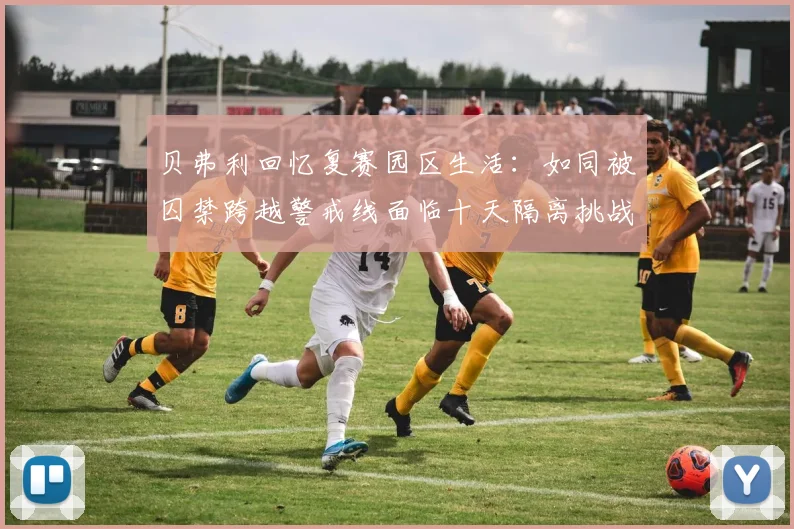 贝弗利回忆复赛园区生活：如同被囚禁跨越警戒线面临十天隔离挑战