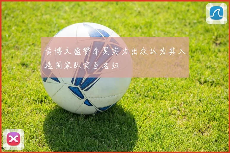 黄博文盛赞李昊实力出众认为其入选国家队实至名归