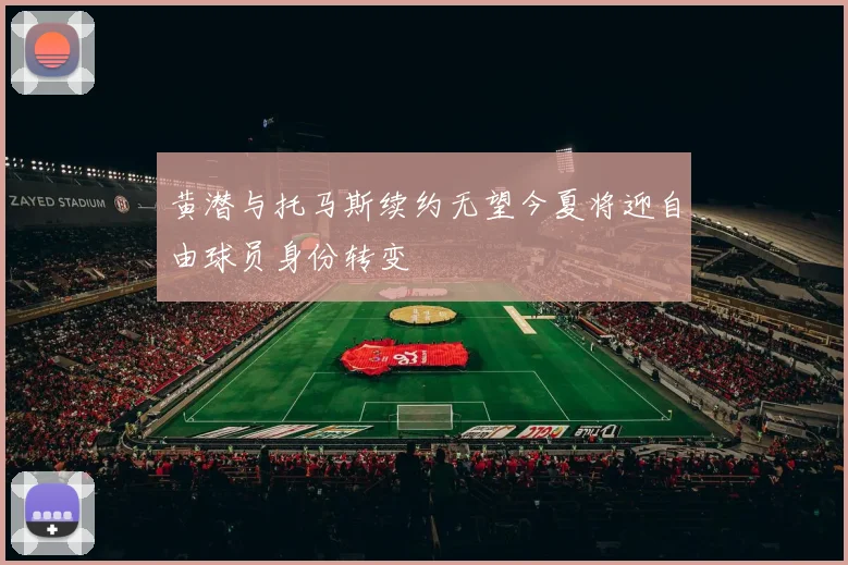 黄潜与托马斯续约无望今夏将迎自由球员身份转变