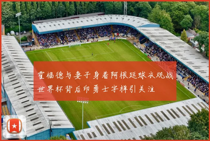 霍福德与妻子身着阿根廷球衣观战世界杯背后印勇士字样引关注